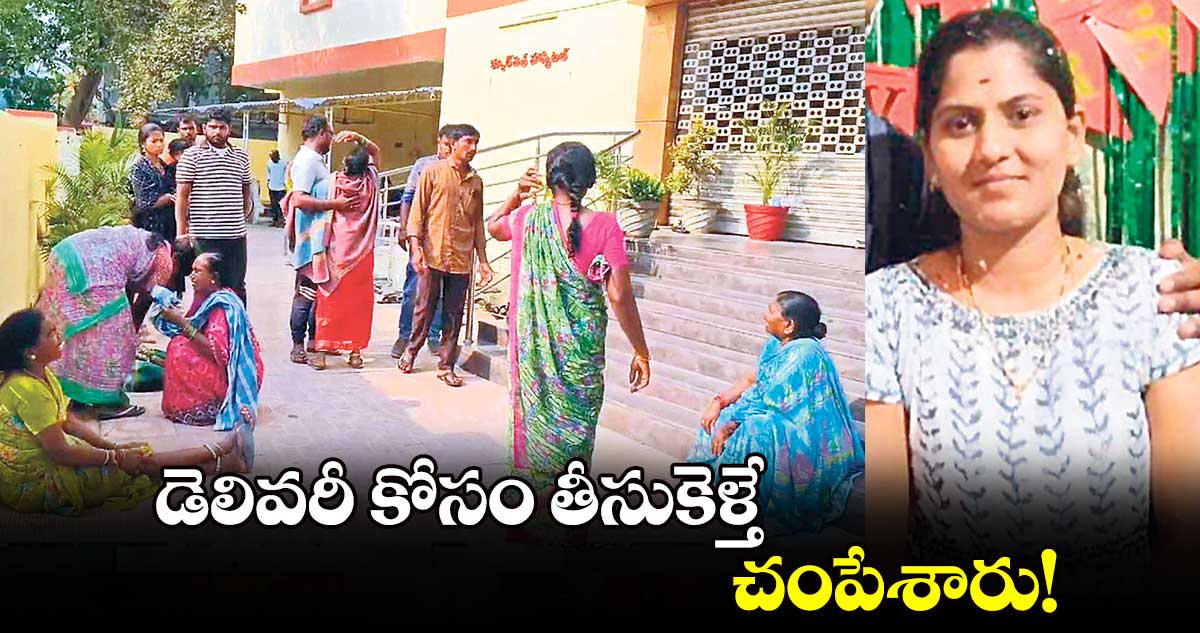 డెలివరీ కోసం తీసుకెళ్తే చంపేశారు!