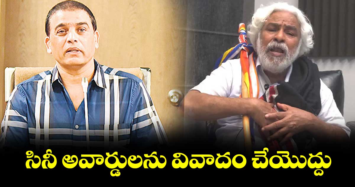 సినీ అవార్డులను వివాదం చేయొద్దు: దిల్ రాజు