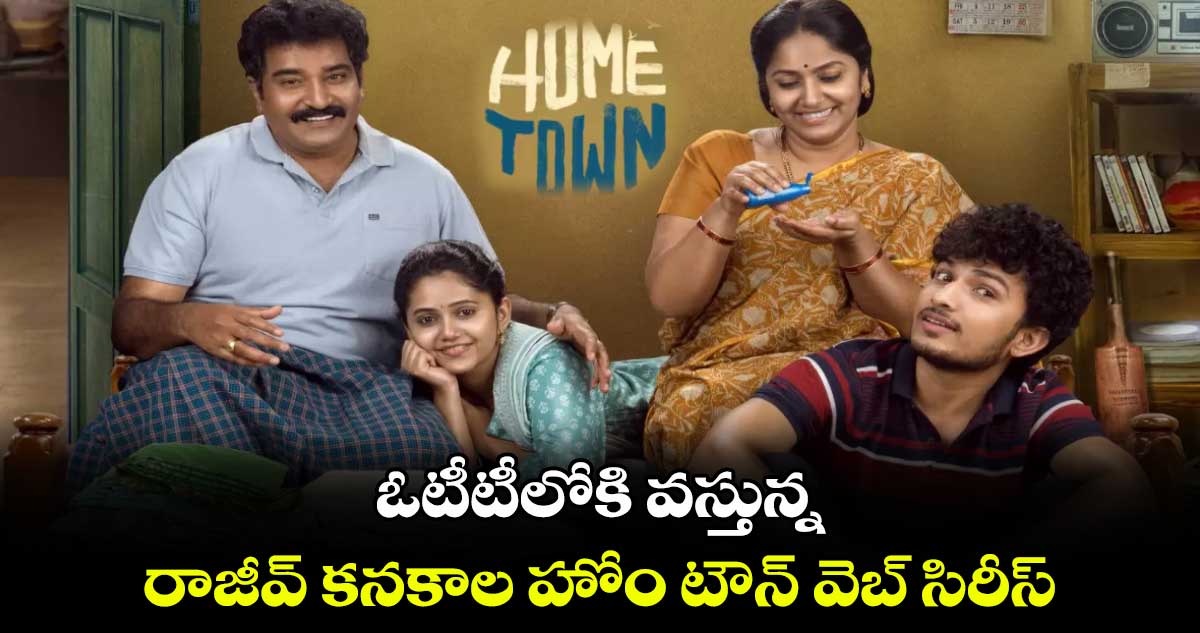 OTT Telugu Family Drama: ఓటీటీలోకి వస్తున్న రాజీవ్ కనకాల హోం టౌన్ వెబ్ సిరీస్