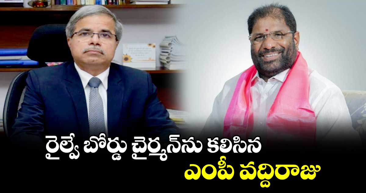 రైల్వే బోర్డు చైర్మన్​ను కలిసిన ఎంపీ వద్దిరాజు