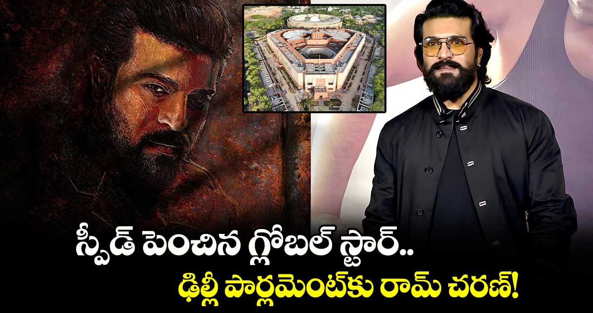 Ram Charan: స్పీడ్ పెంచిన గ్లోబల్ స్టార్.. ఢిల్లీ పార్లమెంట్⁬కు రామ్ చరణ్! 