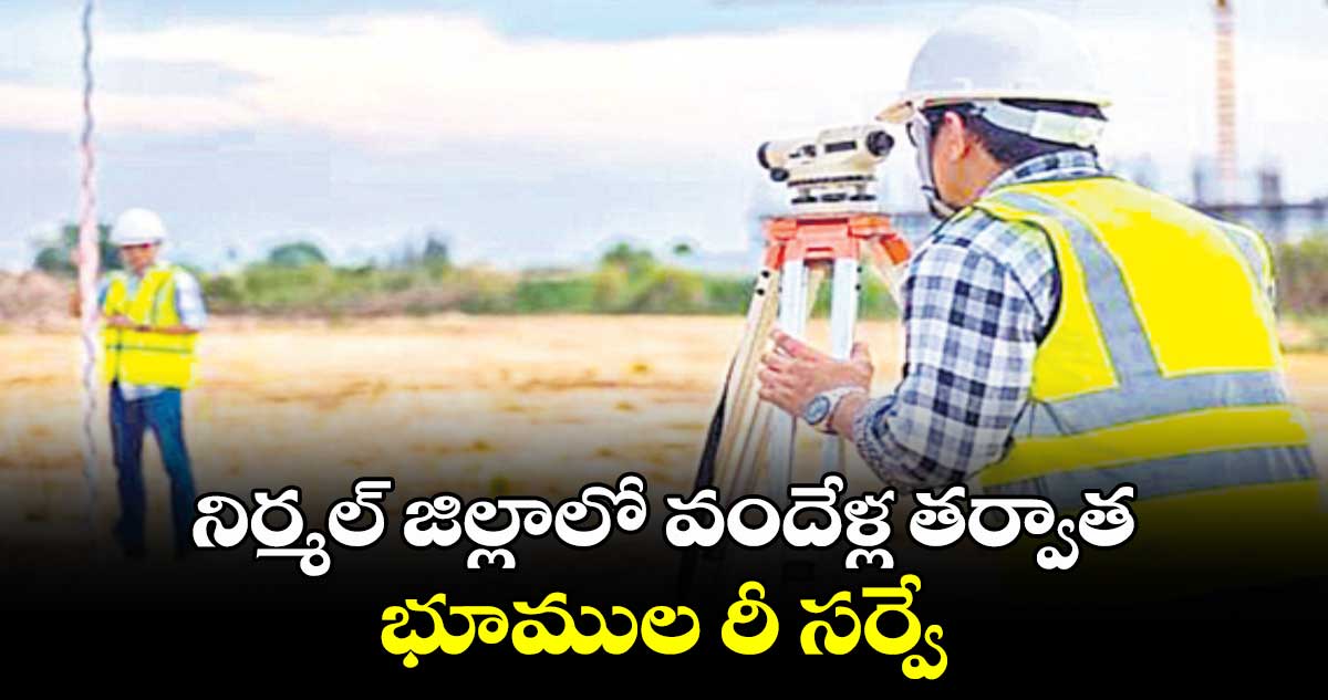 నిర్మల్ జిల్లా లో వందేళ్ల తర్వాత  భూముల రీ సర్వే