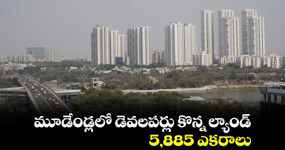 మూడేండ్లలో డెవలపర్లు కొన్న ల్యాండ్ 5,885 ఎకరాలు