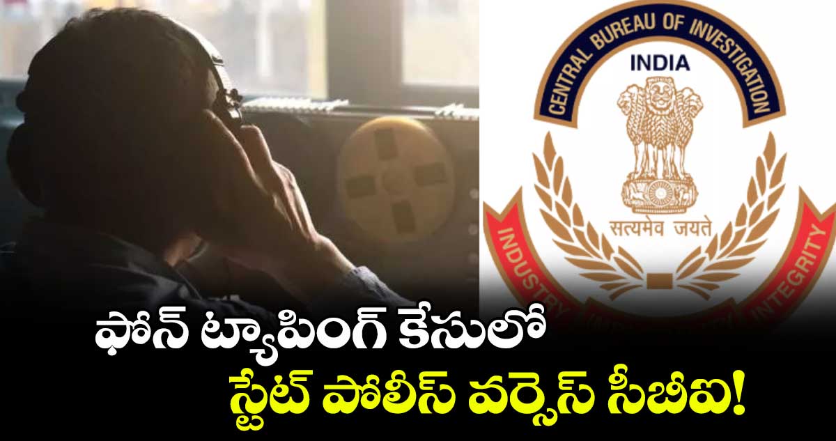 ఫోన్ ట్యాపింగ్ ​కేసులో స్టేట్‌‌ పోలీస్ వర్సెస్‌‌ సీబీఐ!