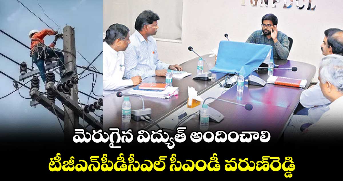 మెరుగైన విద్యుత్ అందించాలి: టీజీఎన్​పీడీసీఎల్​ సీఎండీ వరుణ్​రెడ్డి