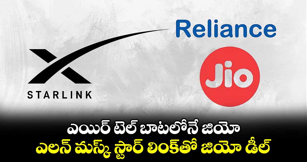 ఎయిర్ టెల్ బాటలోనే జియో.. ఎలన్ మస్క్ స్టార్ లింక్‎తో జియో డీల్