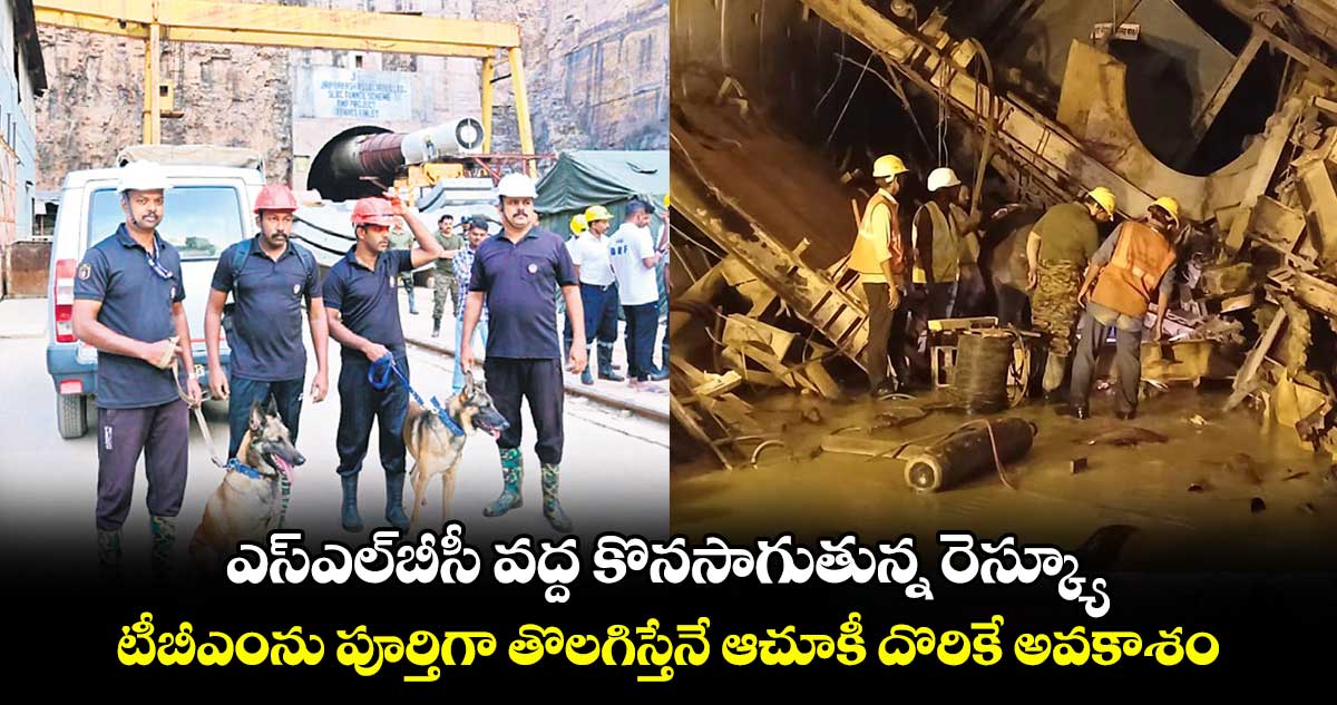 ఎస్‌‌ఎల్‌‌బీసీ వద్ద కొనసాగుతున్న రెస్క్యూ.. టీబీఎంను పూర్తిగా తొలగిస్తేనే ఆచూకీ దొరికే అవకాశం