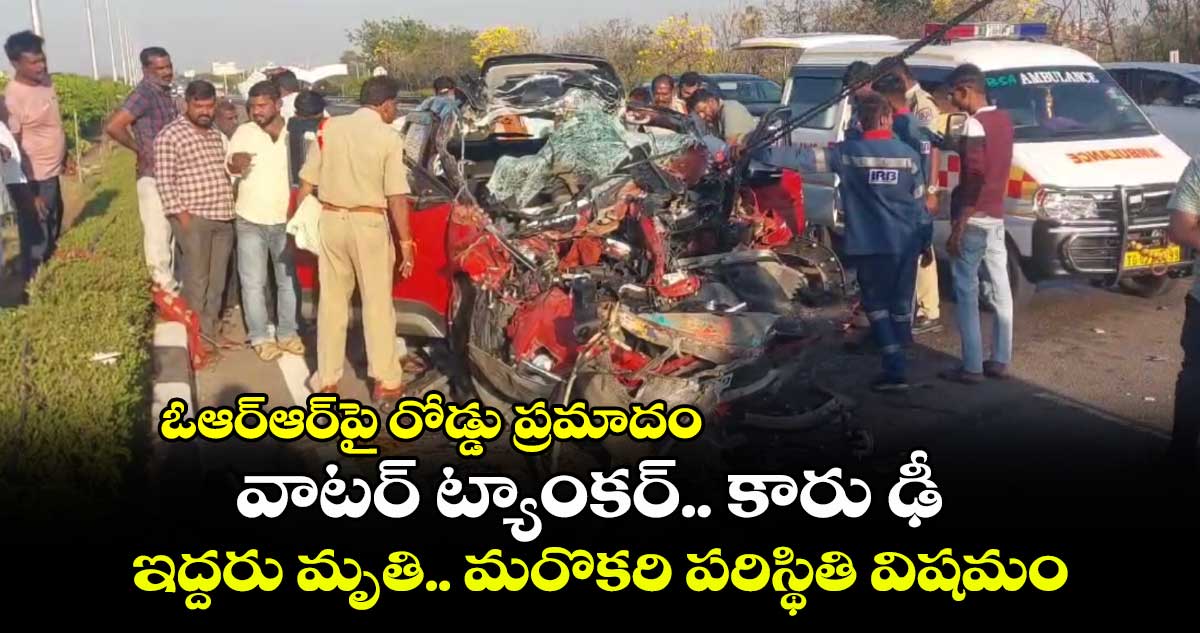 ఓఆర్​ఆర్​పై రోడ్డు ప్రమాదం.. వాటర్​ ట్యాంకర్​ .. కారు ఢీ..ఇద్దరు మృతి.. మరొకరి పరిస్థితి విషమం..