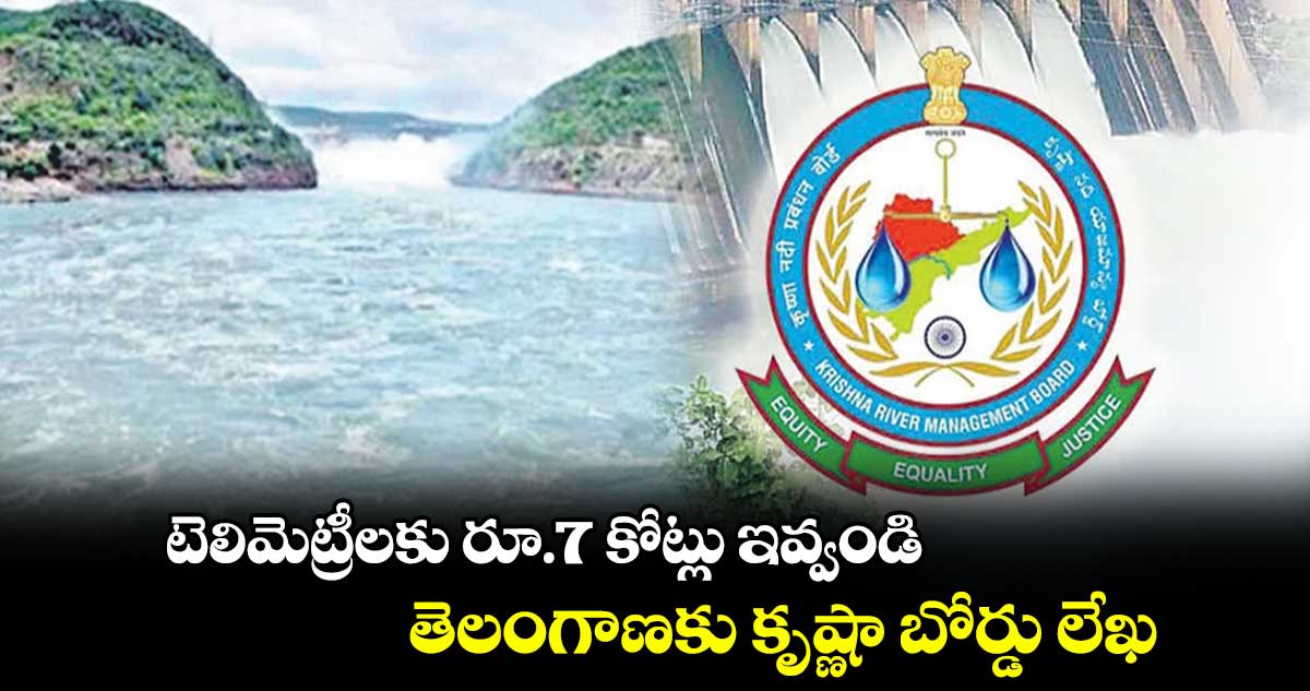 టెలిమెట్రీలకు రూ.7 కోట్లు ఇవ్వండి..తెలంగాణకు కృష్ణా బోర్డు లేఖ