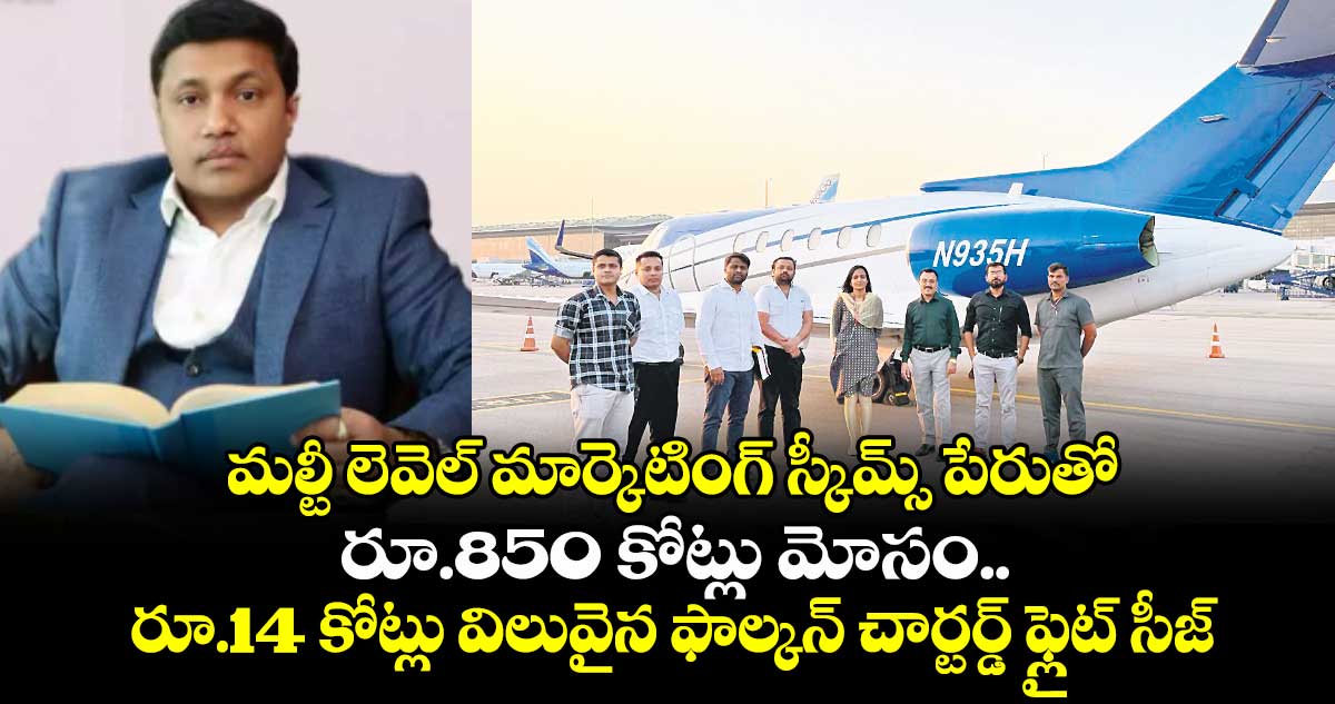 మల్టీ లెవెల్ మార్కెటింగ్ స్కీమ్స్ పేరుతో రూ.850 కోట్లు మోసం..రూ.14 కోట్లు విలువైన ఫాల్కన్ చార్టర్డ్​ ఫ్లైట్​ సీజ్