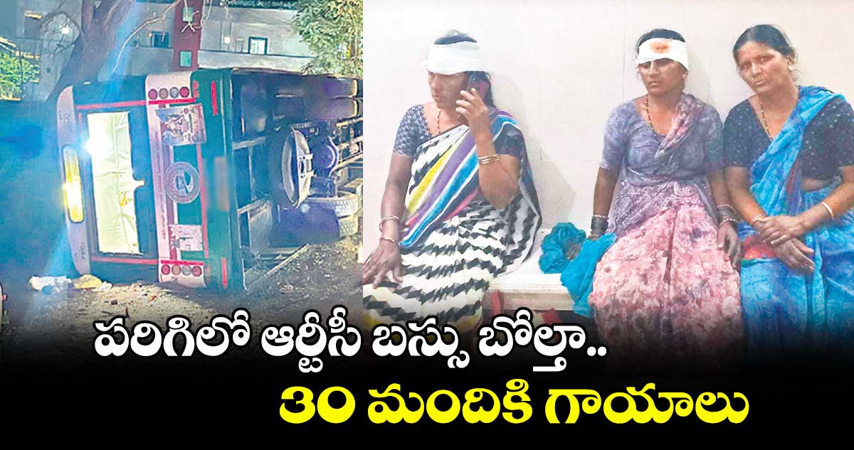 పరిగిలో ఆర్టీసీ బస్సు బోల్తా..  30 మందికి గాయాలు