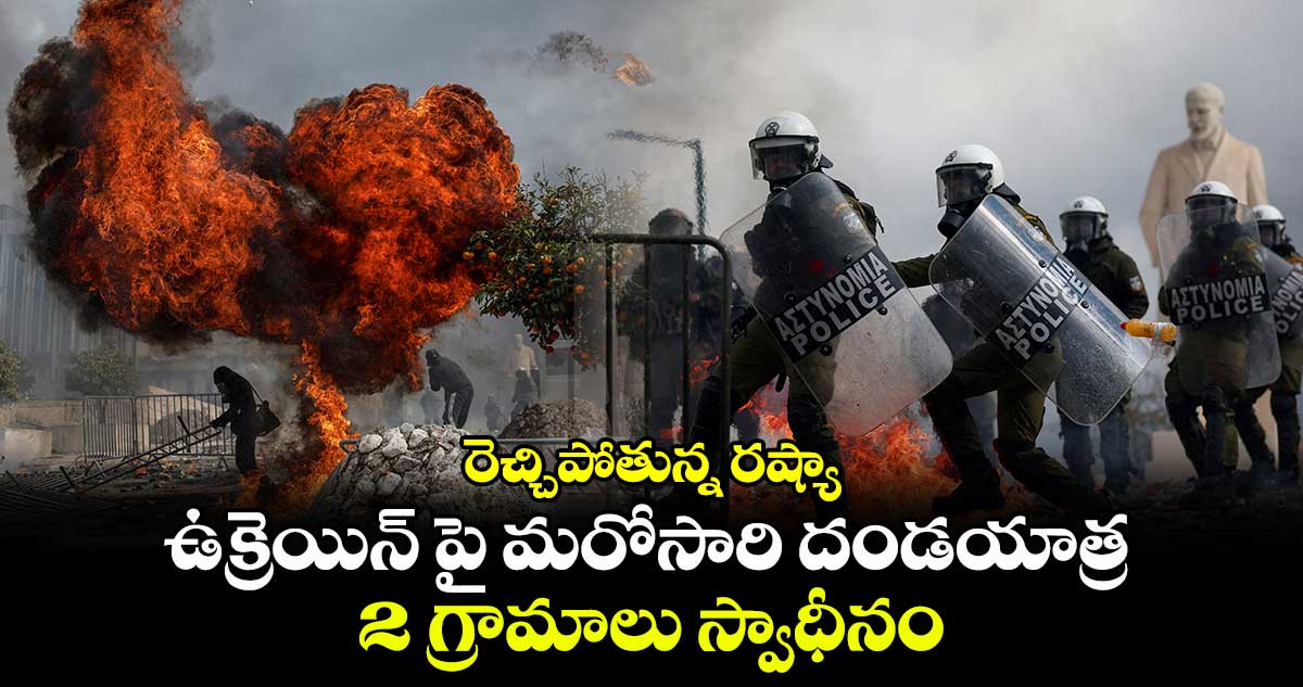 రెచ్చిపోతున్న రష్యా : ఉక్రెయిన్ పై మరోసారి దండయాత్ర : 2 గ్రామాలు స్వాధీనం