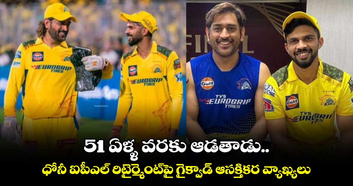 MS Dhoni: 51 ఏళ్ళ వరకు ఆడతాడు.. ధోనీ ఐపీఎల్ రిటైర్మెంట్‌పై  గైక్వాడ్ ఆసక్తికర వ్యాఖ్యలు