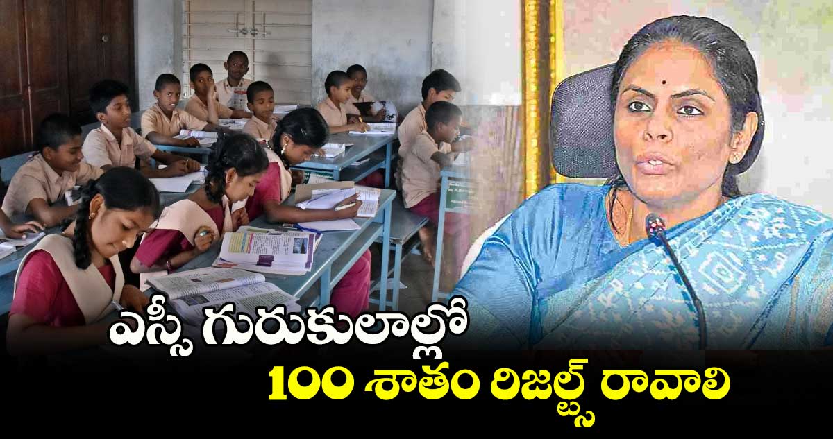 ఎస్సీ గురుకులాల్లో 100 శాతం రిజల్ట్స్ రావాలి : ఎస్సీ గురుకుల సెక్రటరీ అలుగు వర్షిణి