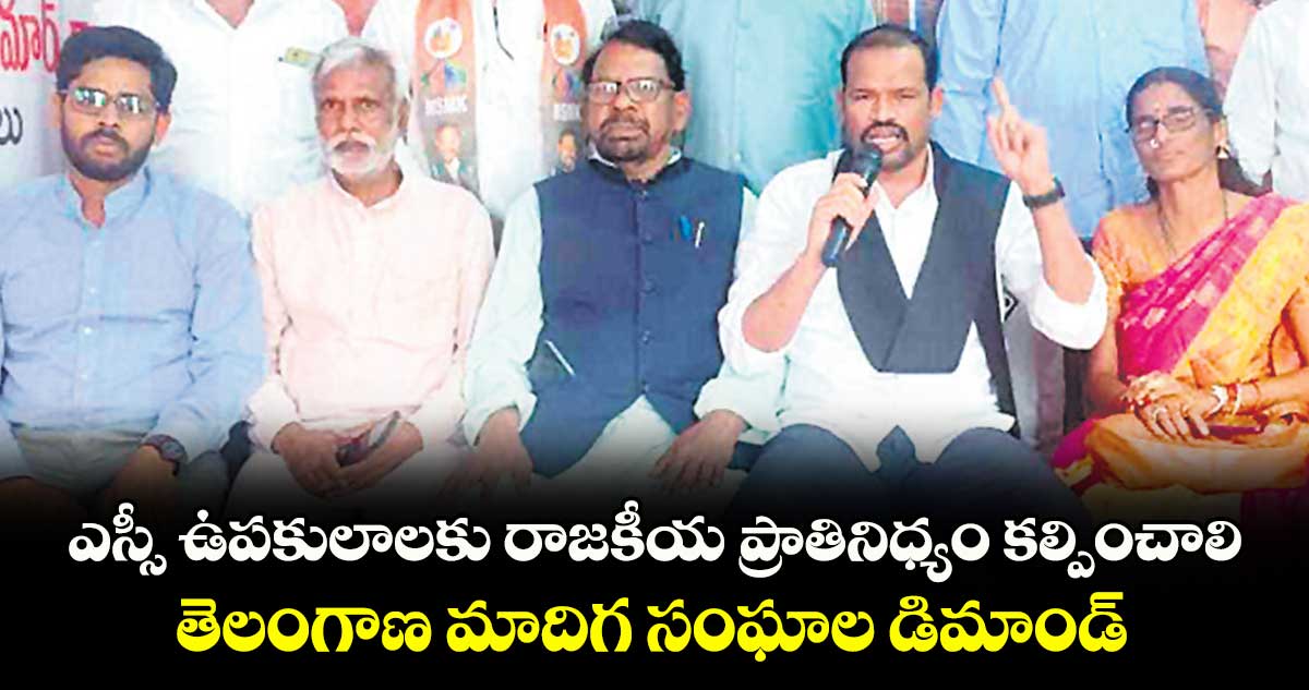 ఎస్సీ ఉపకులాలకు రాజకీయ ప్రాతినిధ్యం కల్పించాలి.. తెలంగాణ మాదిగ సంఘాల డిమాండ్