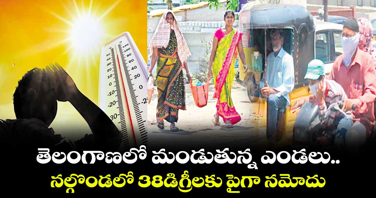 తెలంగాణలో మండుతున్న ఎండలు.. నల్గొండలో 38డిగ్రీలకు పైగా నమోదు