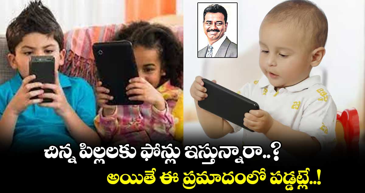 చిన్న పిల్లలకు ఫోన్లు ఇస్తున్నారా..? అయితే ఈ ప్రమాదంలో పడ్డట్లే..! 