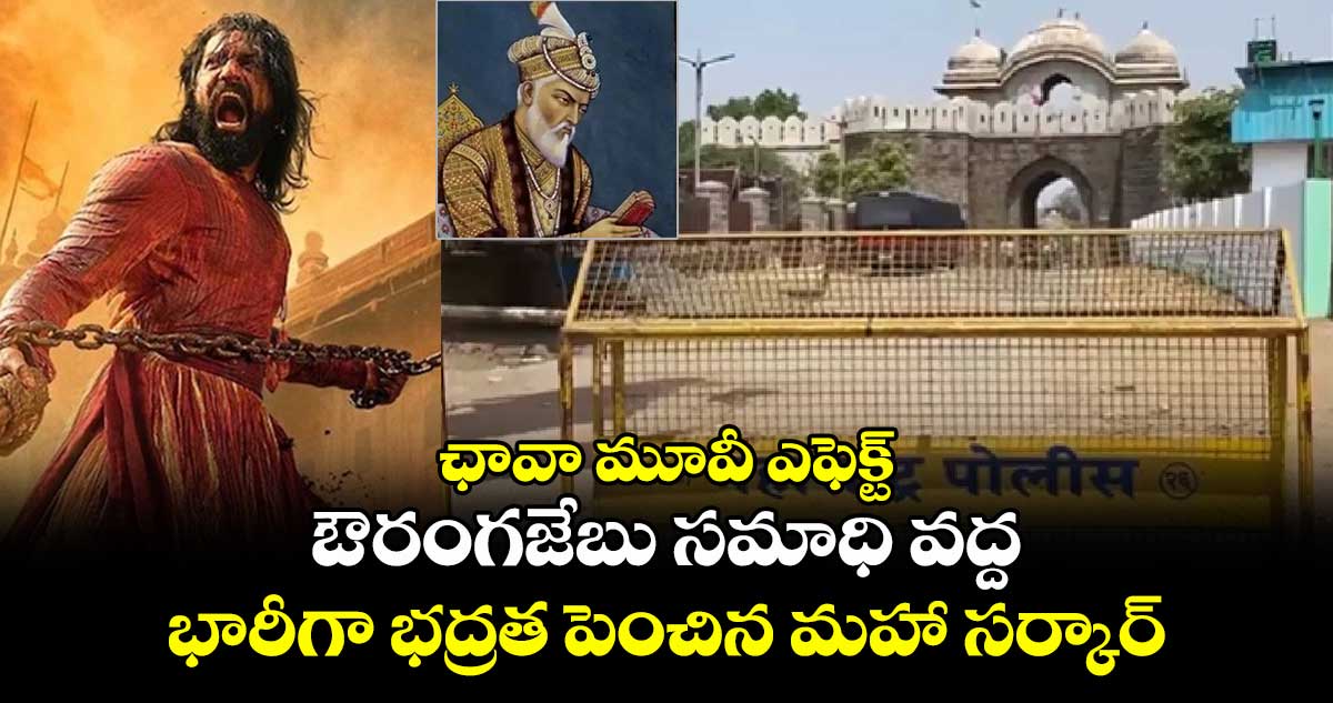 ఛావా మూవీ ఎఫెక్ట్: ఔరంగజేబు సమాధి వద్ద భారీగా భద్రత పెంచిన మహా సర్కార్