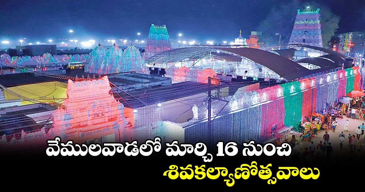 వేములవాడలో మార్చి 16 నుంచి శివకల్యాణోత్సవాలు