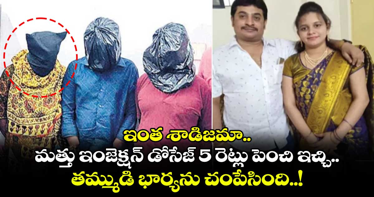 ఇంత శాడిజమా.. మత్తు ఇంజెక్షన్ డోసేజ్ 5 రెట్లు పెంచి ఇచ్చి.. తమ్ముడి భార్యను చంపేసింది..!