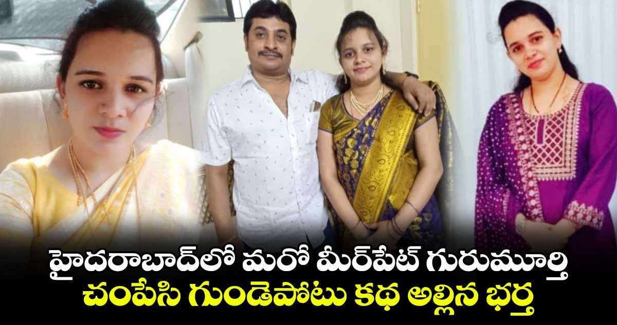 హైదరాబాద్⁬లో మరో మీర్⁬పేట్ గురుమూర్తి.. ఈమెను చంపేసి గుండెపోటు కథ అల్లిన భర్త