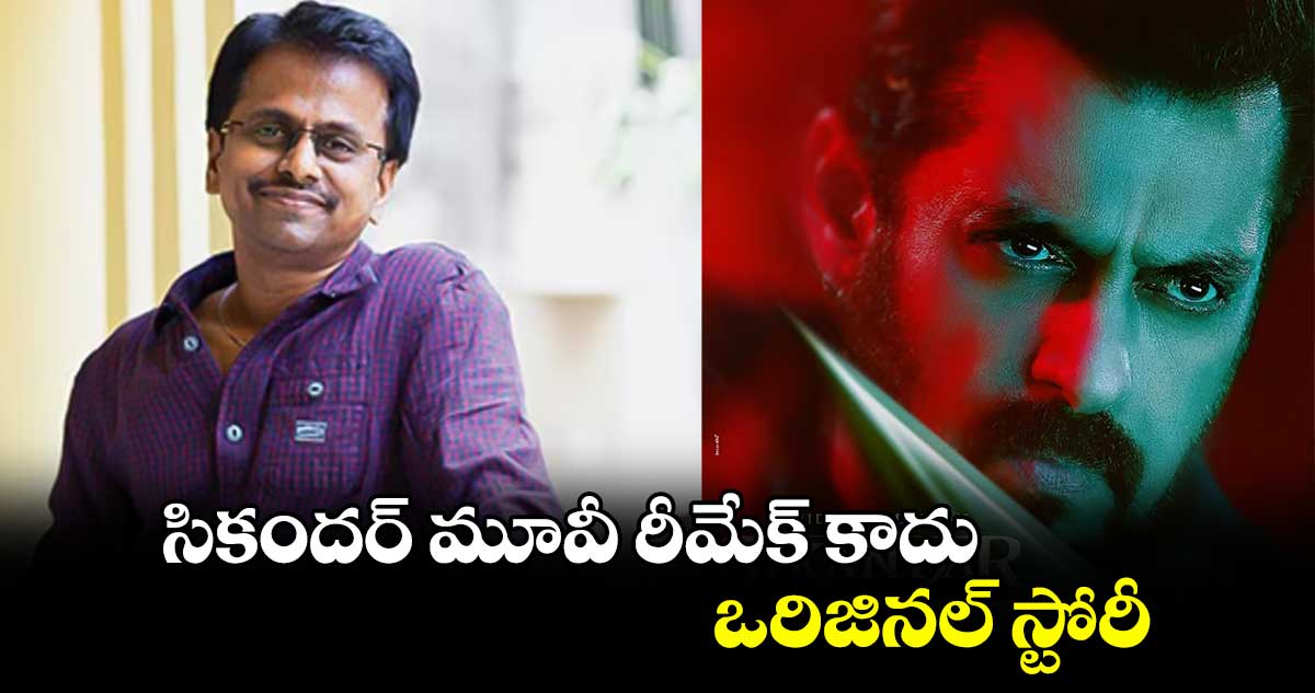 సికందర్‌ మూవీ రీమేక్ కాదు.. ఒరిజినల్ స్టోరీ : మురుగదాస్ 