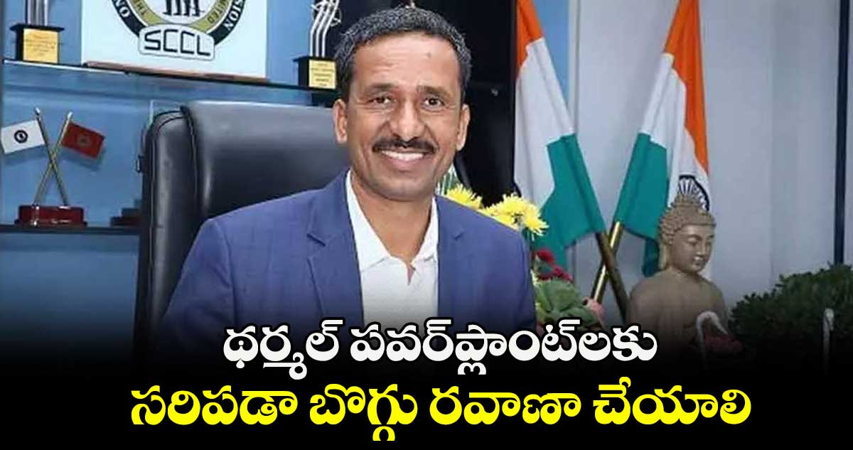 థర్మల్ పవర్​ప్లాంట్​లకు సరిపడా బొగ్గు రవాణా చేయాలి : సీఎండీ ఎన్.బలరామ్