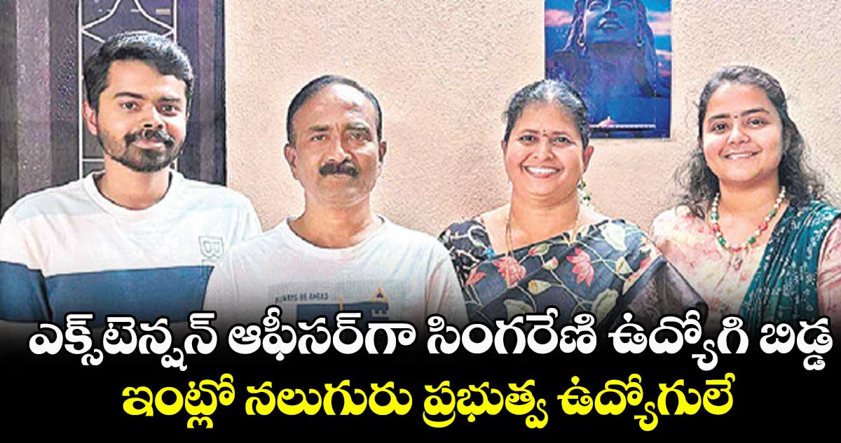 ఎక్స్​టెన్షన్ ఆఫీసర్‌గా సింగరేణి ఉద్యోగి బిడ్డ .. ఇంట్లో నలుగురు ప్రభుత్వ ఉద్యోగులే 