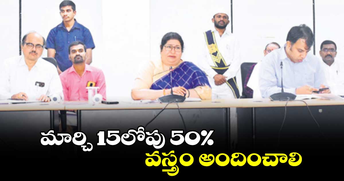 మార్చి 15లోపు 50%  వస్త్రం అందించాలి :  శైలజా రామయ్యార్