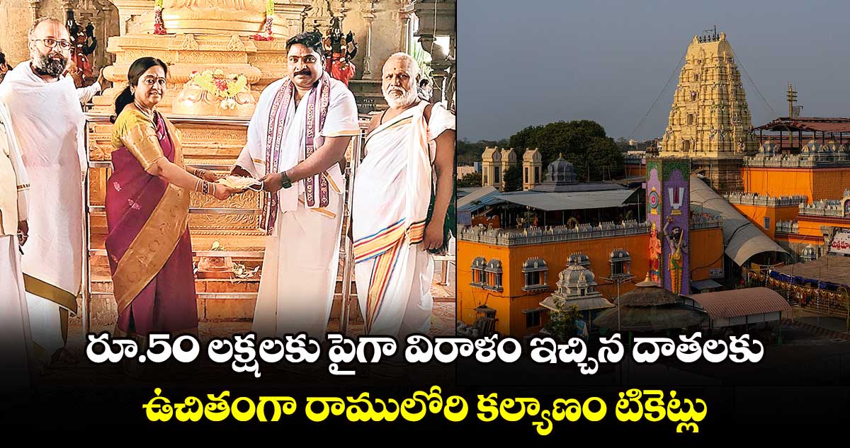 రూ.50 లక్షలకు పైగా విరాళం ఇచ్చిన దాతలకు  ఉచితంగా రాములోరి కల్యాణం టికెట్లు