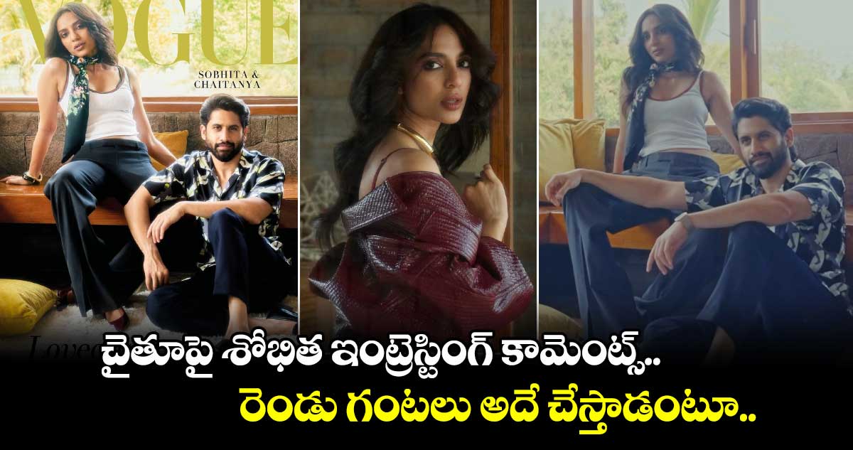 Naga Chaitanya and Sobhita: చైతూపై శోభిత ఇంట్రెస్టింగ్ కామెంట్స్.. రెండు గంటలు అదే చేస్తాడంటూ.. 