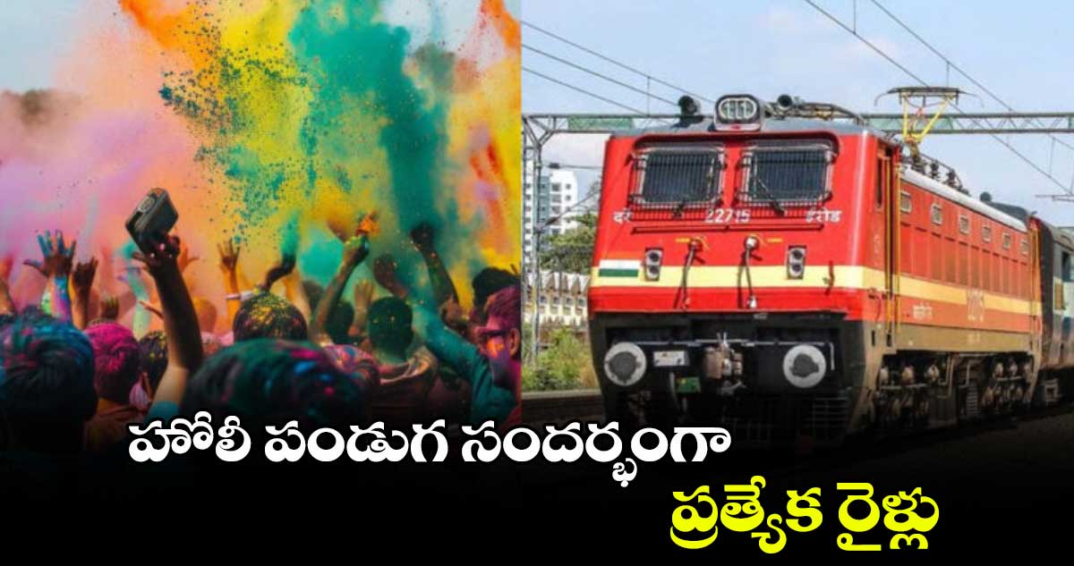 హోలీ పండుగ సందర్భంగా ప్రత్యేక రైళ్లు : శ్రీధర్​ 