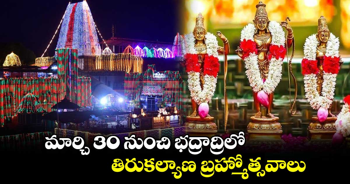  మార్చి 30 నుంచి భద్రాద్రిలో తిరుకల్యాణ బ్రహ్మోత్సవాలు