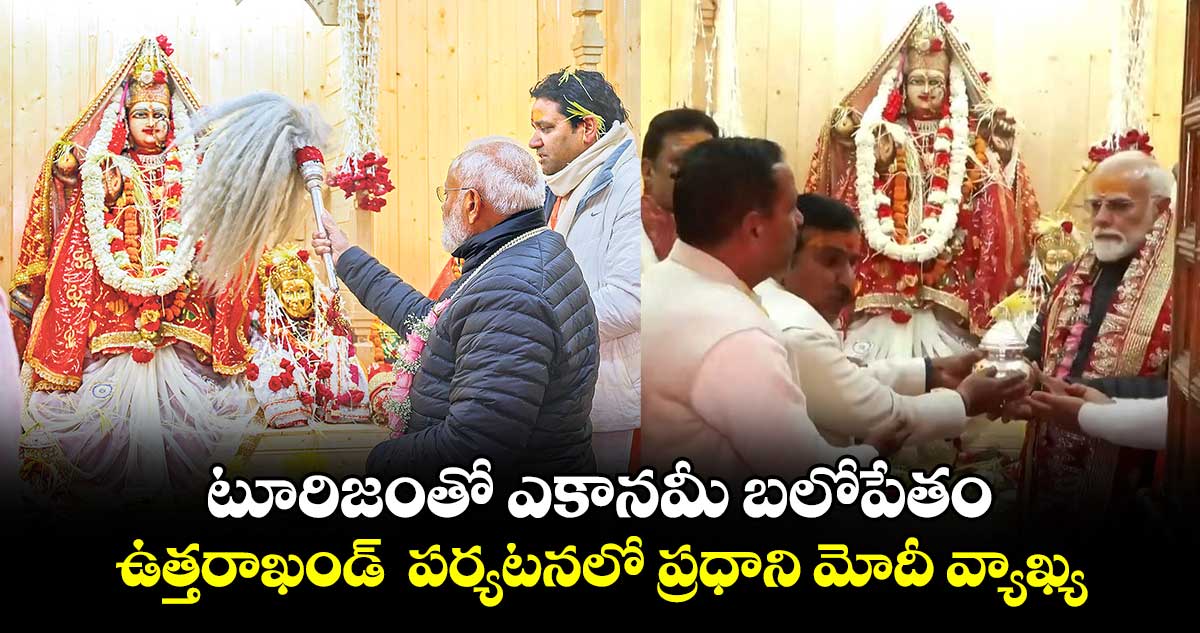 టూరిజంతో ఎకానమీ బలోపేతం.. ఉత్తరాఖండ్‌‌  పర్యటనలో ప్రధాని మోదీ వ్యాఖ్య