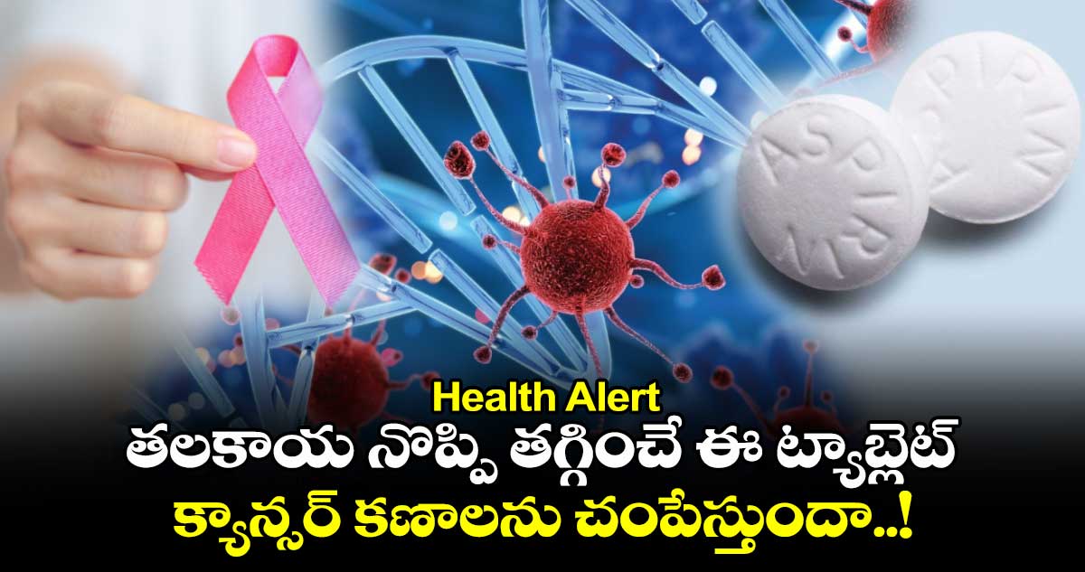 Health Alert : తలకాయ నొప్పి తగ్గించే ఈ ట్యాబ్లెట్.. క్యాన్సర్ కణాలను చంపేస్తుందా..!