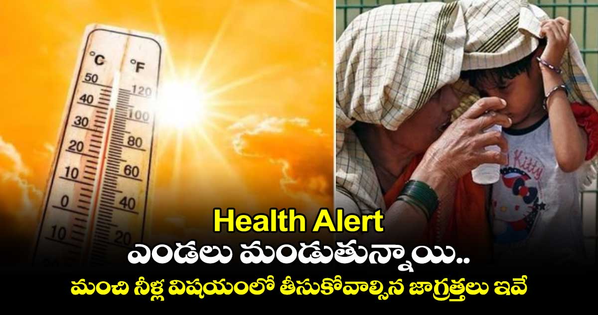 Health Alert : ఎండలు మండుతున్నాయి.. మంచి నీళ్ల విషయంలో తీసుకోవాల్సిన జాగ్రత్తలు ఇవే