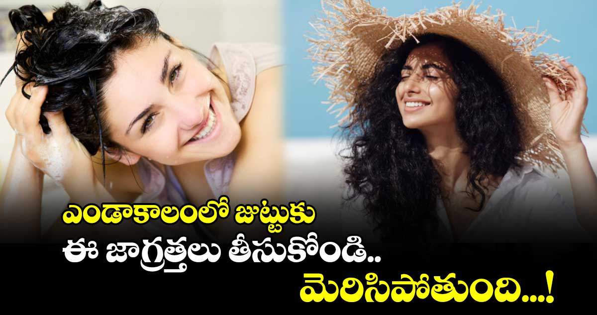 Beauty tips:  ఎండాకాలంలో జుట్టుకు ఈ జాగ్రత్తలు తీసుకోండి.. మెరిసిపోతుంది...!