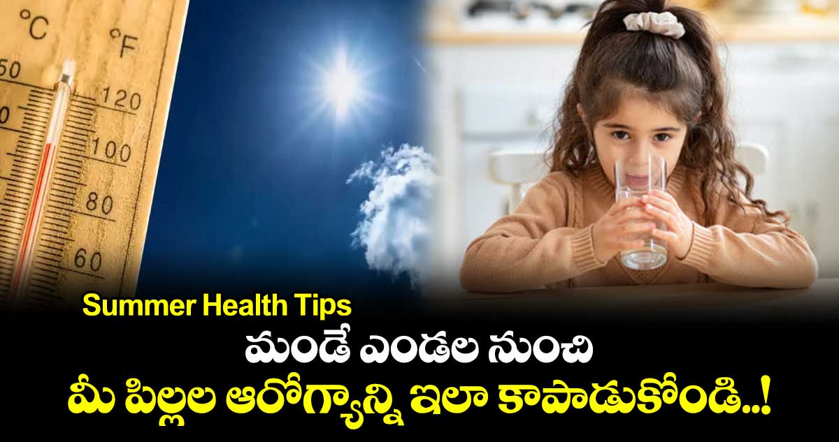 Summer Health Tips : మండే ఎండల నుంచి మీ పిల్లల ఆరోగ్యాన్ని ఇలా కాపాడుకోండి..!