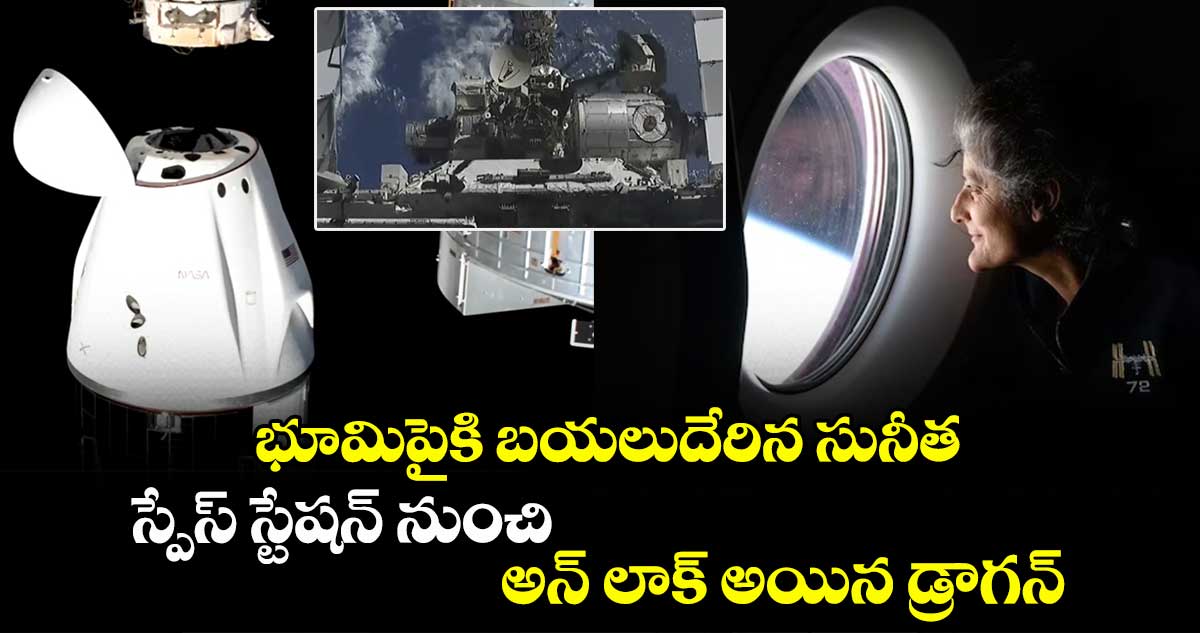 భూమిపైకి బయలుదేరిన సునీత: స్పేస్ స్టేషన్ నుంచి అన్ లాక్ అయిన డ్రాగన్