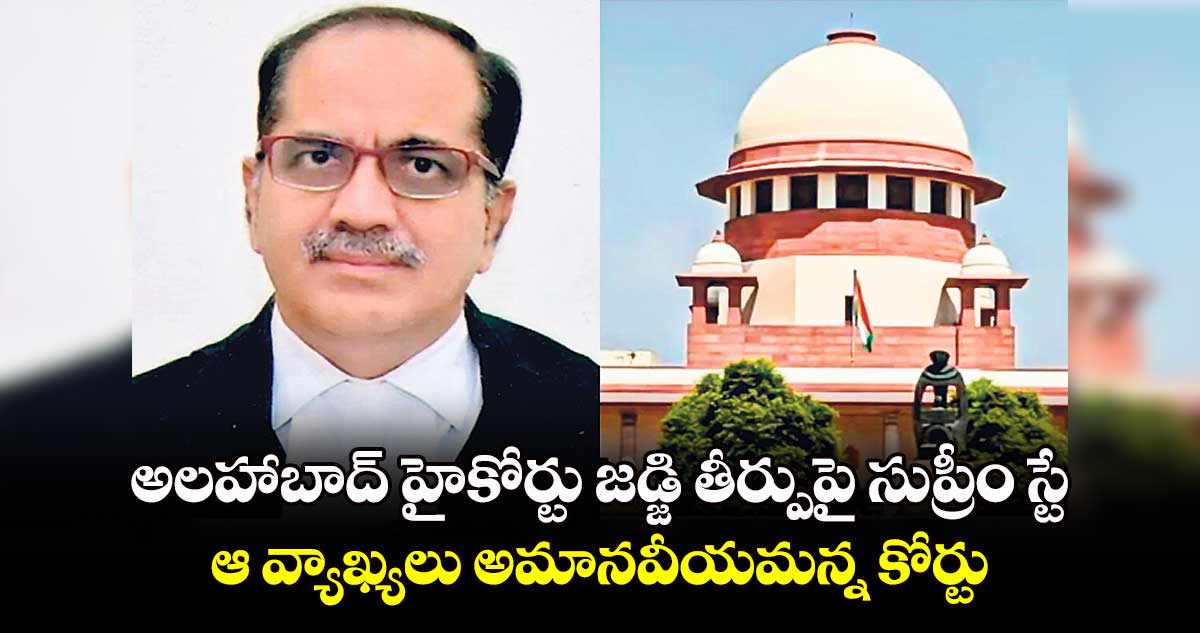 అలహాబాద్ హైకోర్టు జడ్జి తీర్పుపై సుప్రీం స్టే.. ఆ వ్యాఖ్యలు అమానవీయమన్న కోర్టు