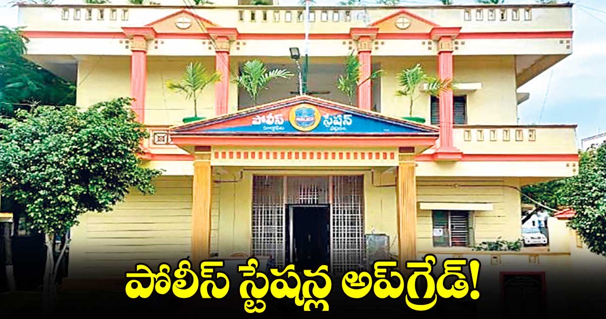 పోలీస్ స్టేషన్ల అప్​గ్రేడ్​!