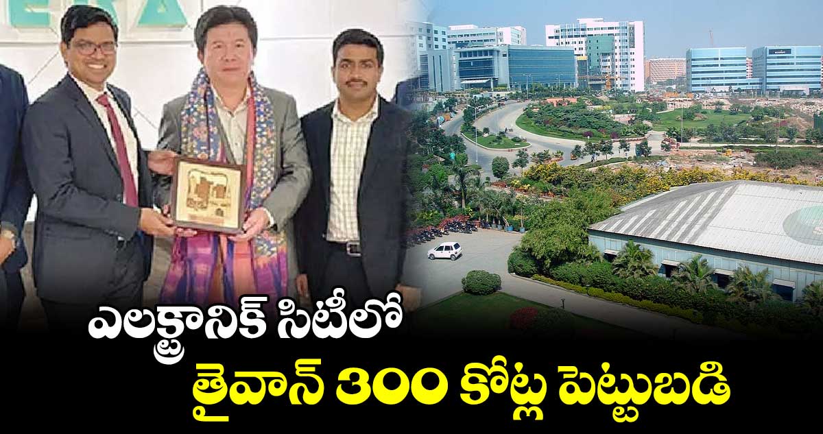 ఎలక్ట్రానిక్ సిటీలో తైవాన్ 300 కోట్ల పెట్టుబడి