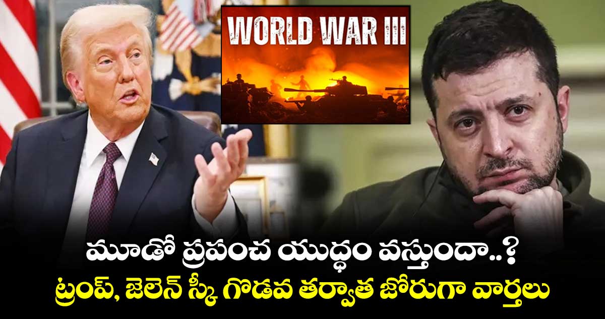 మూడో ప్రపంచ యుద్ధం వస్తుందా..?: ట్రంప్, జెలెన్ స్కీ గొడవ తర్వాత జోరుగా వార్తలు