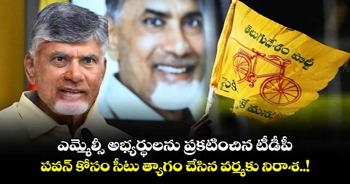 ఎమ్మెల్సీ అభ్యర్థులను ప్రకటించిన టీడీపీ.. పవన్ కోసం సీటు త్యాగం చేసిన వర్మకు నిరాశ..!