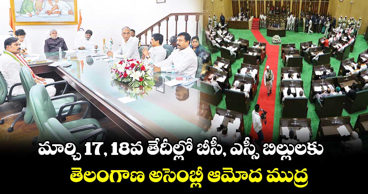  మార్చి 17, 18వ తేదీల్లో బీసీ, ఎస్సీ బిల్లులకు  తెలంగాణ  అసెంబ్లీ ఆమోద ముద్ర