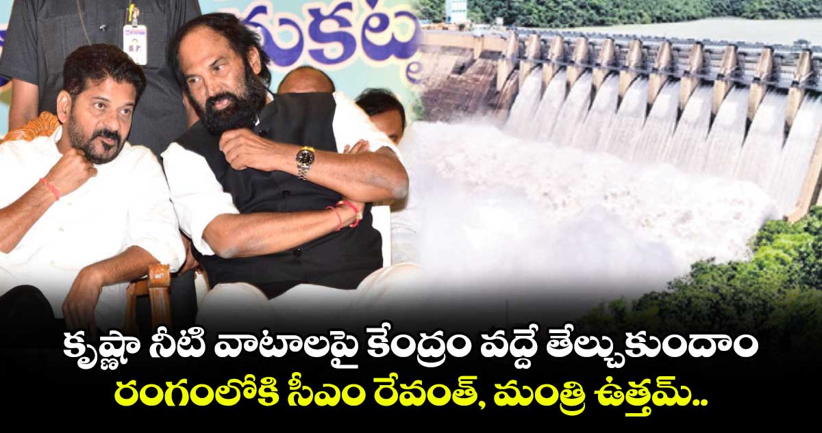 కృష్ణా నీటి వాటాలపై కేంద్రం వద్దే తేల్చుకుందాం.. రంగంలోకి సీఎం రేవంత్, మంత్రి ఉత్తమ్..