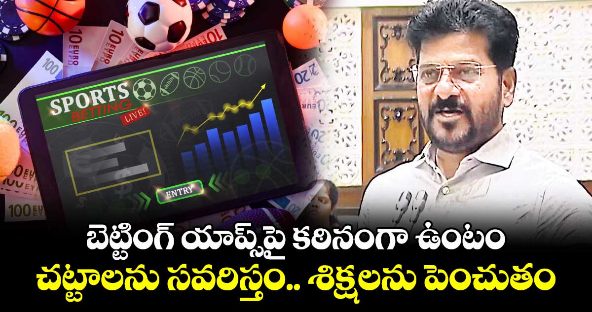 బెట్టింగ్ యాప్స్పై కఠినంగా ఉంటం ..చట్టాలను సవరిస్తం.. శిక్షలను పెంచుతం: సీఎం రేవంత్