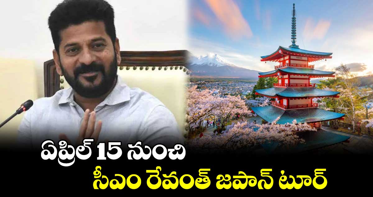 ఏప్రిల్ 15 నుంచిసీఎం రేవంత్ జపాన్ టూర్