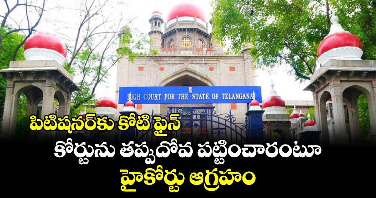 పిటిషనర్కు కోటి ఫైన్.. కోర్టును తప్పుదోవ పట్టించారంటూ హైకోర్టు ఆగ్రహం