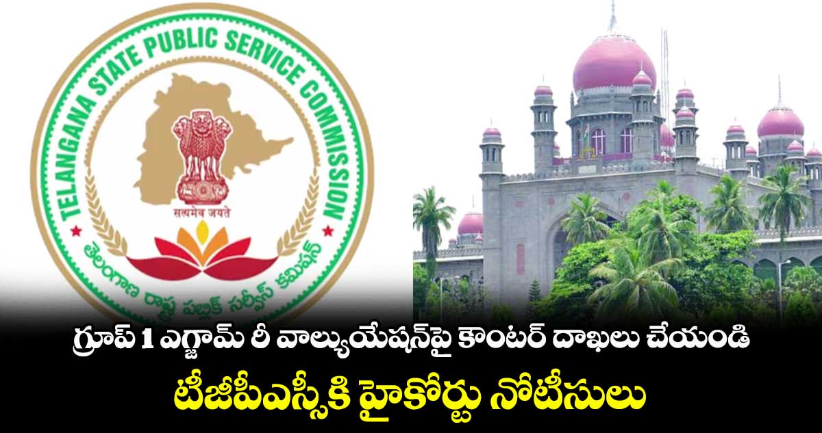 గ్రూప్ 1 ఎగ్జామ్ రీ వాల్యుయేషన్పై కౌంటర్ దాఖలు చేయండి..టీజీపీఎస్సీకి హైకోర్టు నోటీసులు